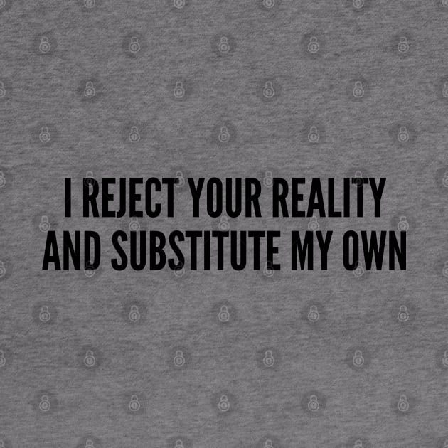 Funny - I Reject Your Reality And Substitute My Own - Funny Joke Statement humor Slogan by sillyslogans